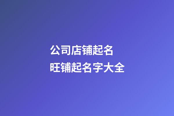 公司店铺起名 旺铺起名字大全-第1张-公司起名-玄机派